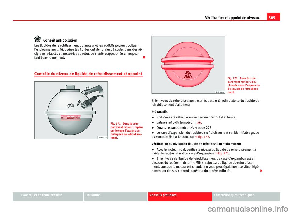 Seat Alhambra 2011  Manuel du propriétaire (in French)  305
Vérification et appoint de niveaux Conseil antipollution
Les liquides de refroidissement du moteur et les additifs peuvent polluer
l'env ir
onnement. Récupérez les fluides qui viendraient 