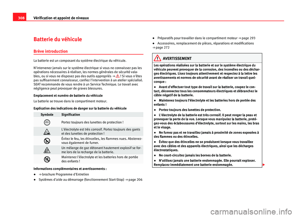 Seat Alhambra 2011  Manuel du propriétaire (in French)  308
Vérification et appoint de niveaux
Batterie du véhicule
Brève intr oduction La batterie est un composant du système électrique du véhicule.
N'inter
v
enez jamais sur le système électri
