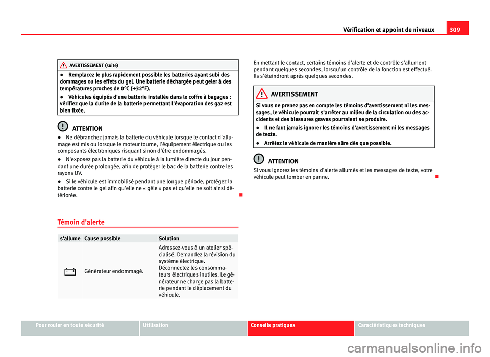 Seat Alhambra 2011 Manuel du propriétaire (in French) 309
Vérification et appoint de niveaux AVERTISSEMENT (suite)
● Remplacez le plus rapidement possible les batteries ayant subi des
domm ag
es ou les effets du gel. Une batterie déchargée peut gele Seat Alhambra 2011 Manuel du propriétaire (in French) 309
Vérification et appoint de niveaux AVERTISSEMENT (suite)
● Remplacez le plus rapidement possible les batteries ayant subi des
domm ag
es ou les effets du gel. Une batterie déchargée peut gele