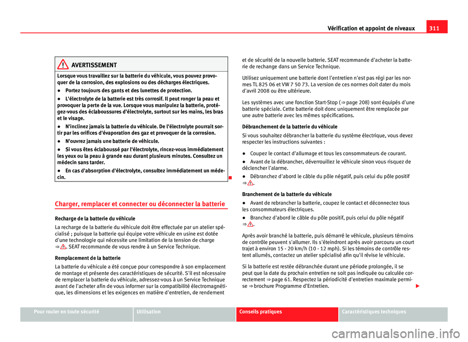 Seat Alhambra 2011 Manuel du propriétaire (in French) 311
Vérification et appoint de niveaux AVERTISSEMENT
Lorsque vous travaillez sur la batterie du véhicule, vous pouvez provo-
quer de la c orr
osion, des explosions ou des décharges électriques.
Seat Alhambra 2011 Manuel du propriétaire (in French) 311
Vérification et appoint de niveaux AVERTISSEMENT
Lorsque vous travaillez sur la batterie du véhicule, vous pouvez provo-
quer de la c orr
osion, des explosions ou des décharges électriques.