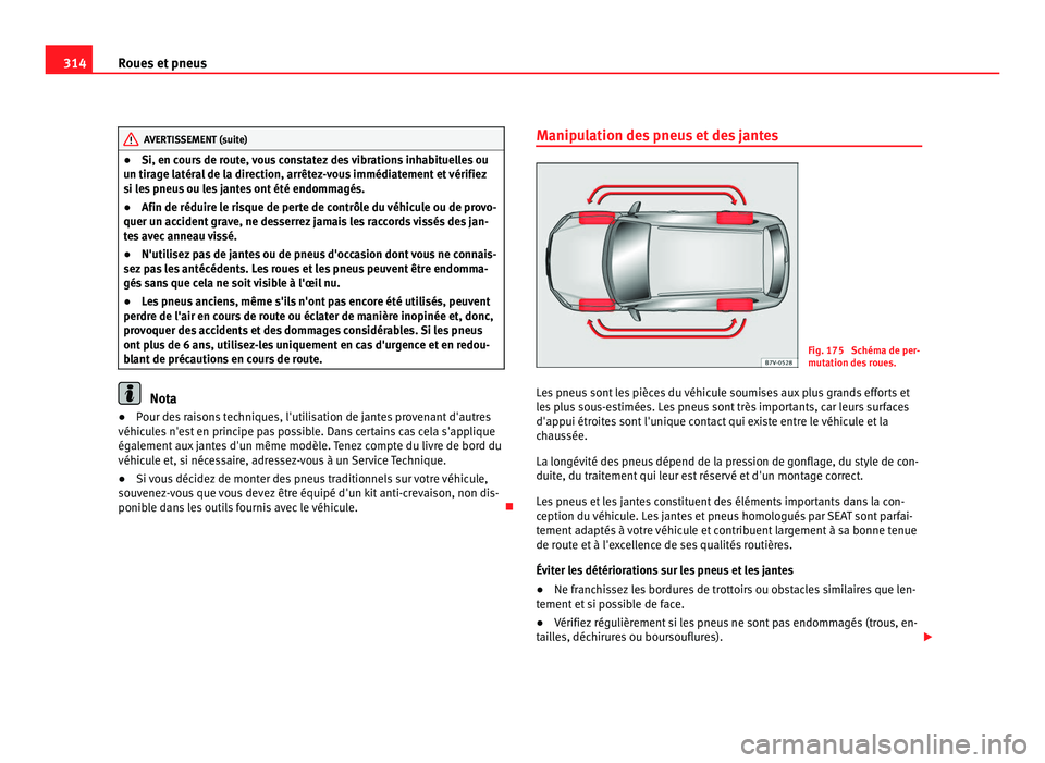 Seat Alhambra 2011 Manuel du propriétaire (in French) 314
Roues et pneus AVERTISSEMENT (suite)
● Si, en c ours de route, vous constatez des vibrations inhabituelles ou
u n tir
age latéral de la direction, arrêtez-vous immédiatement et vérifiez
si l Seat Alhambra 2011 Manuel du propriétaire (in French) 314
Roues et pneus AVERTISSEMENT (suite)
● Si, en c ours de route, vous constatez des vibrations inhabituelles ou
u n tir
age latéral de la direction, arrêtez-vous immédiatement et vérifiez
si l