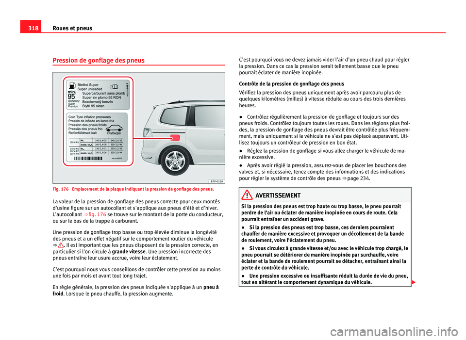 Seat Alhambra 2011 Manuel du propriétaire (in French) 318
Roues et pneus
Pression de gonflage des pneus Fig. 176 Emplacement de la plaque indiquant la pression de gonflage des pneus.
La v al
eur de la pression de gonflage des pneus correcte pour ceux mo Seat Alhambra 2011 Manuel du propriétaire (in French) 318
Roues et pneus
Pression de gonflage des pneus Fig. 176 Emplacement de la plaque indiquant la pression de gonflage des pneus.
La v al
eur de la pression de gonflage des pneus correcte pour ceux mo