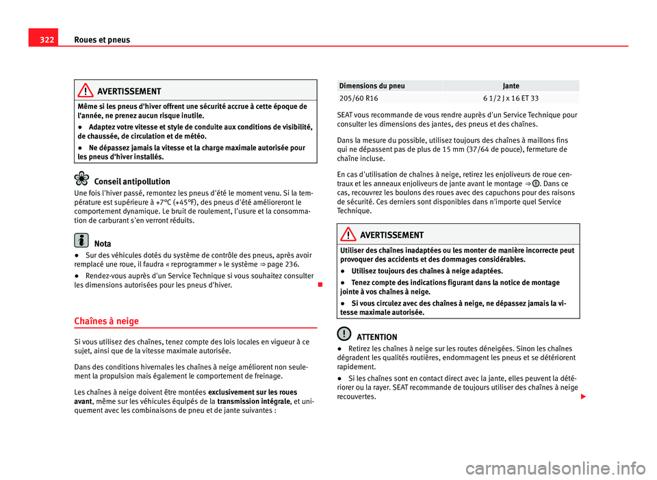 Seat Alhambra 2011  Manuel du propriétaire (in French)  322
Roues et pneus AVERTISSEMENT
Même si les pneus d'hiver offrent une sécurité accrue à cette époque de
l'année, ne prenez  auc
un risque inutile.
● Adaptez votre vitesse et style de 