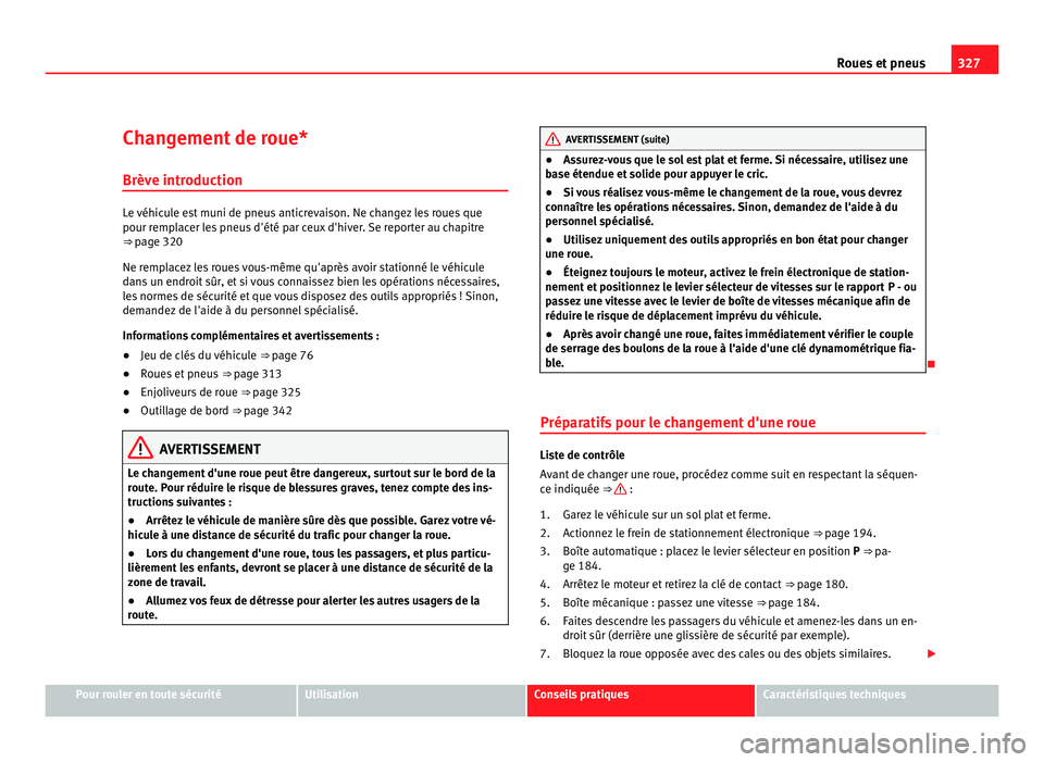 Seat Alhambra 2011  Manuel du propriétaire (in French)  327
Roues et pneus
Changement de roue* Brève intr oduction Le véhicule est muni de pneus anticrevaison. Ne changez les roues que
pour remp
l
acer les pneus d'été par ceux d'hiver. Se repor
