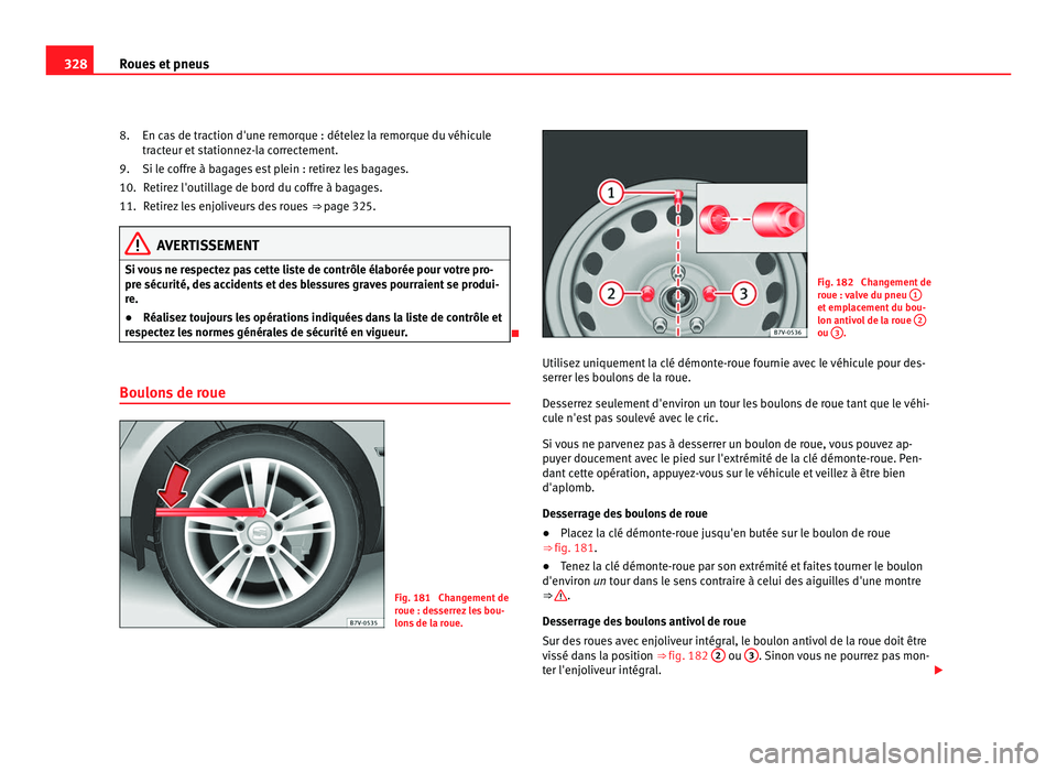 Seat Alhambra 2011  Manuel du propriétaire (in French)  328
Roues et pneus
En cas de traction d'une remorque : dételez la remorque du véhicule
tract eur et
 stationnez-la correctement.
Si le coffre à bagages est plein : retirez les bagages. Retirez 