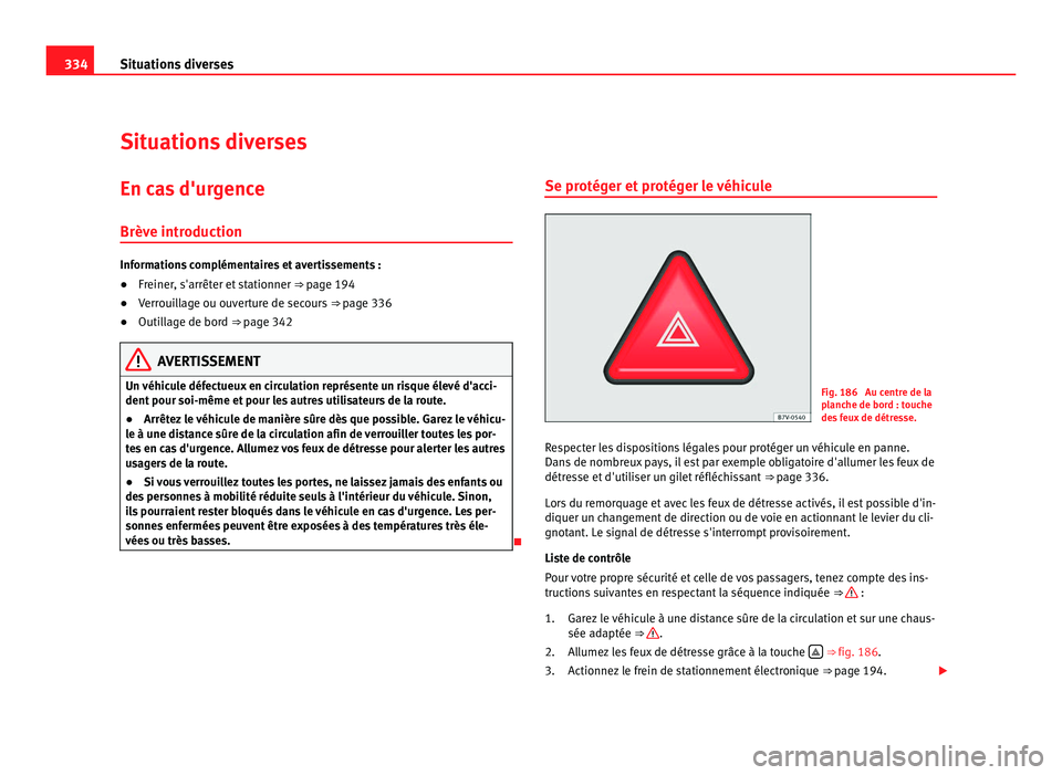 Seat Alhambra 2011 Manuel du propriétaire (in French) 334
Situations diverses
Situations diverses
En cas d'urgence
Brève intr oduction Informations complémentaires et avertissements :
●
Freiner, s'arrêter et stationner ⇒ p age 194
● V Seat Alhambra 2011 Manuel du propriétaire (in French) 334
Situations diverses
Situations diverses
En cas d'urgence
Brève intr oduction Informations complémentaires et avertissements :
●
Freiner, s'arrêter et stationner ⇒ p age 194
● V