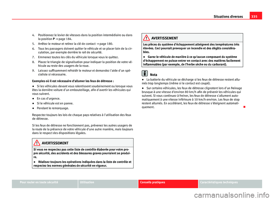 Seat Alhambra 2011 Manuel du propriétaire (in French) 335
Situations diverses
Positionnez le levier de vitesses dans la position intermédiaire ou dans
la po s
ition P ⇒ page 184.
Arrêtez le moteur et retirez la clé de contact ⇒ page 180.
Tous Seat Alhambra 2011 Manuel du propriétaire (in French) 335
Situations diverses
Positionnez le levier de vitesses dans la position intermédiaire ou dans
la po s
ition P ⇒ page 184.
Arrêtez le moteur et retirez la clé de contact ⇒ page 180.
Tous