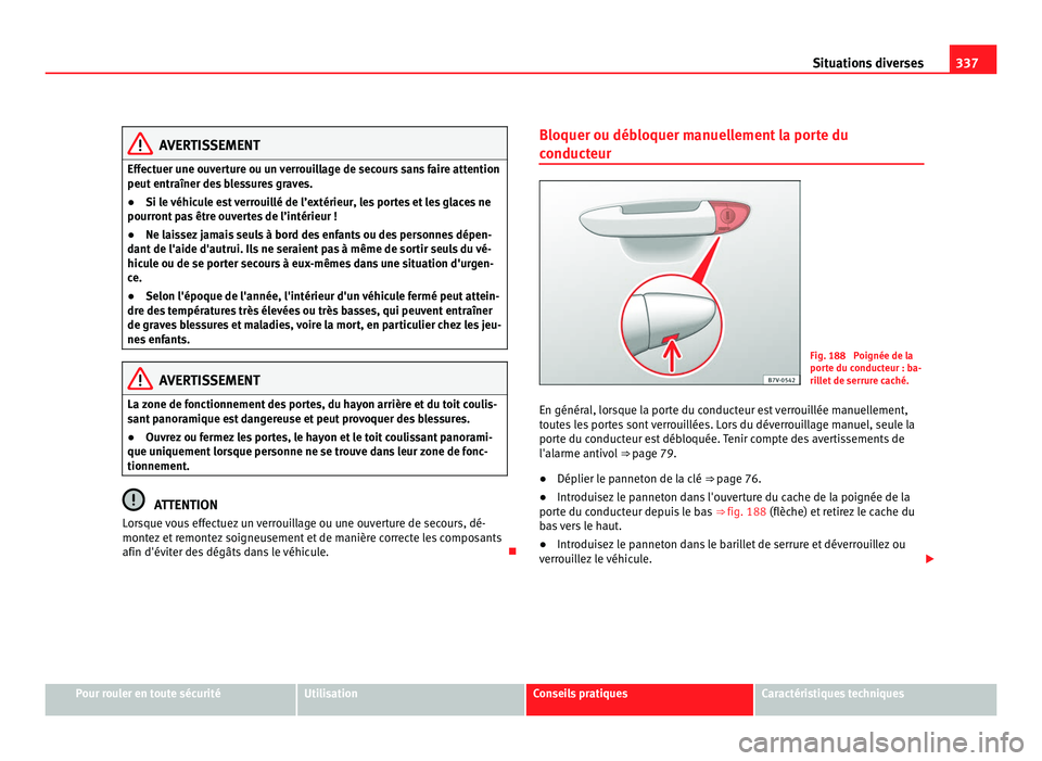 Seat Alhambra 2011 Manuel du propriétaire (in French) 337
Situations diverses AVERTISSEMENT
Effectuer une ouverture ou un verrouillage de secours sans faire attention
peut entr aîner de
s blessures graves.
● Si le véhicule est verrouillé de l’ext Seat Alhambra 2011 Manuel du propriétaire (in French) 337
Situations diverses AVERTISSEMENT
Effectuer une ouverture ou un verrouillage de secours sans faire attention
peut entr aîner de
s blessures graves.
● Si le véhicule est verrouillé de l’ext