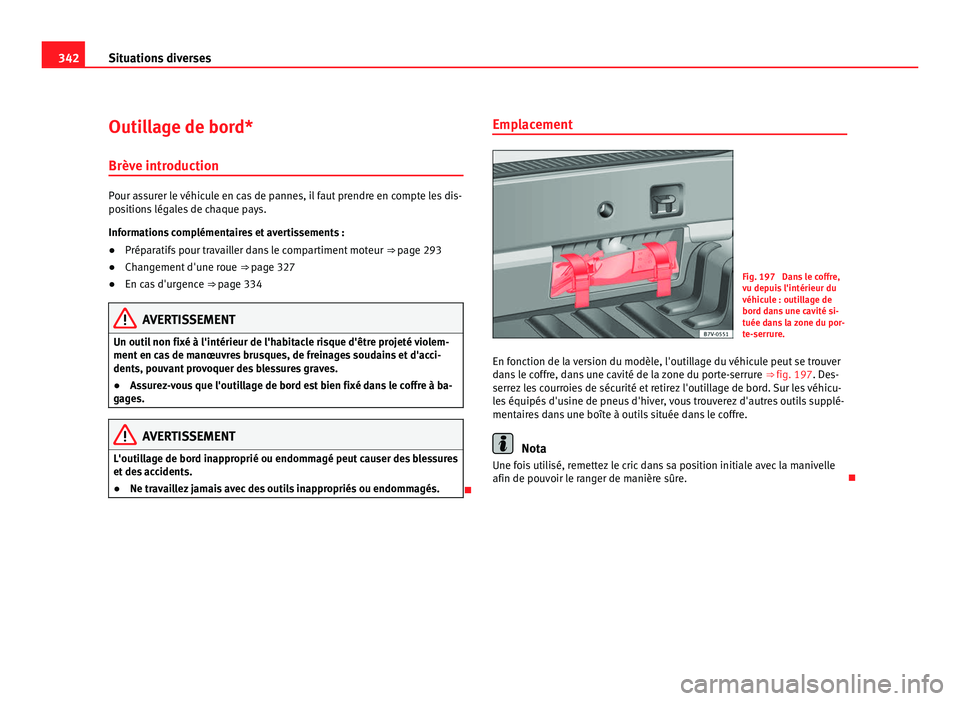 Seat Alhambra 2011  Manuel du propriétaire (in French)  342
Situations diverses
Outillage de bord*
Brève intr oduction Pour assurer le véhicule en cas de pannes, il faut prendre en compte les dis-
pos
ition
s légales de chaque pays.
Informations complé