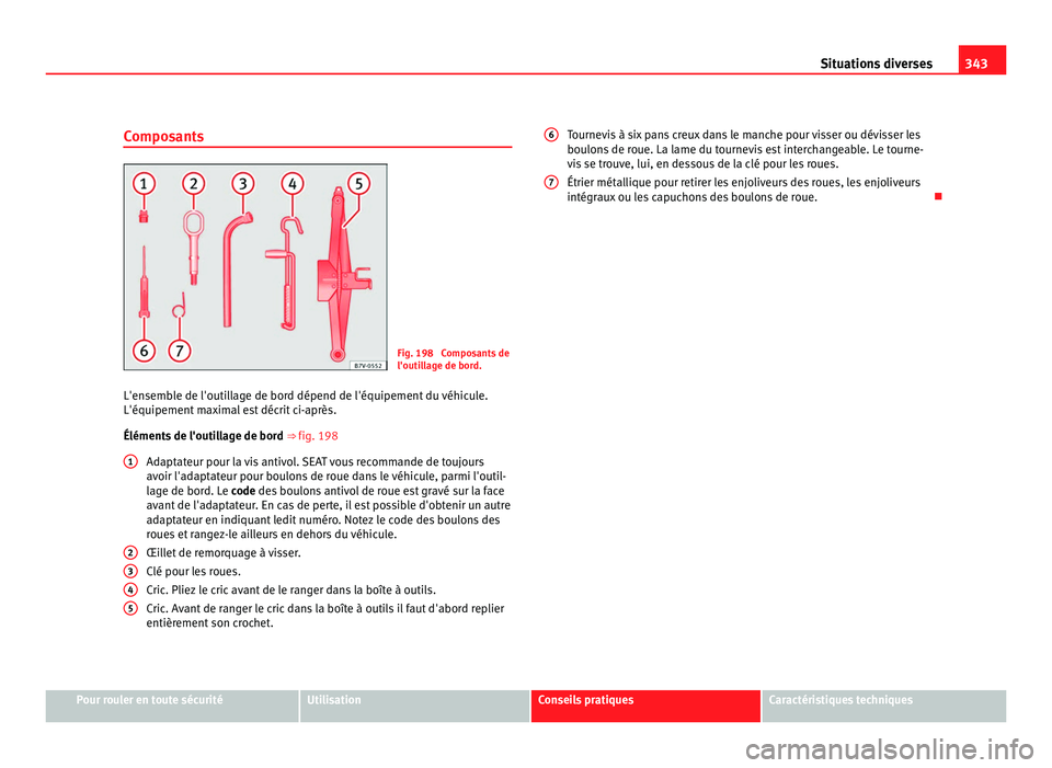 Seat Alhambra 2011  Manuel du propriétaire (in French)  343
Situations diverses
Composants Fig. 198  Composants de
l'outil
l
age de bord.
L'ensemble de l'outillage de bord dépend de l'équipement du véhicule.
L'équipement max
 imal e