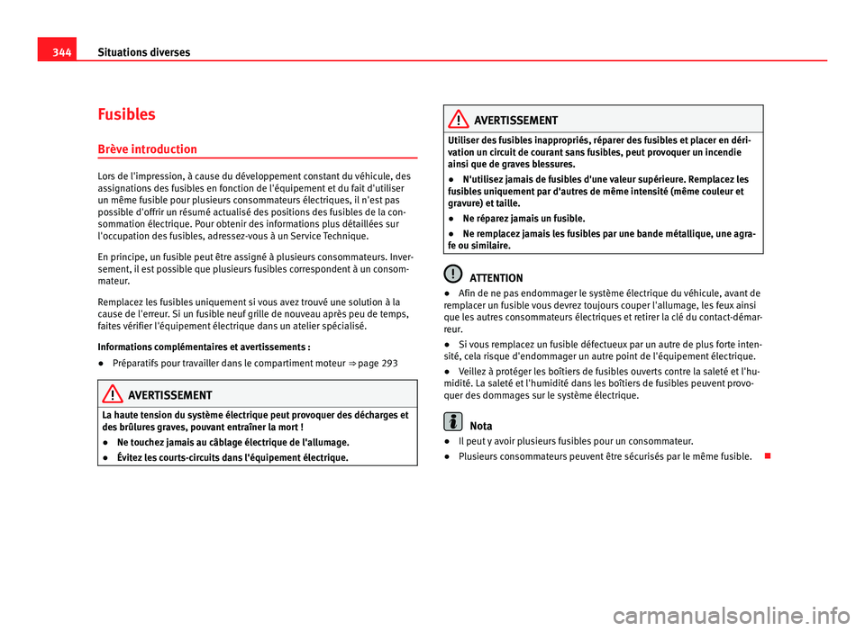 Seat Alhambra 2011  Manuel du propriétaire (in French)  344
Situations diverses
Fusibles
Brève intr oduction Lors de l'impression, à cause du développement constant du véhicule, des
as
s
ignations des fusibles en fonction de l'équipement et du