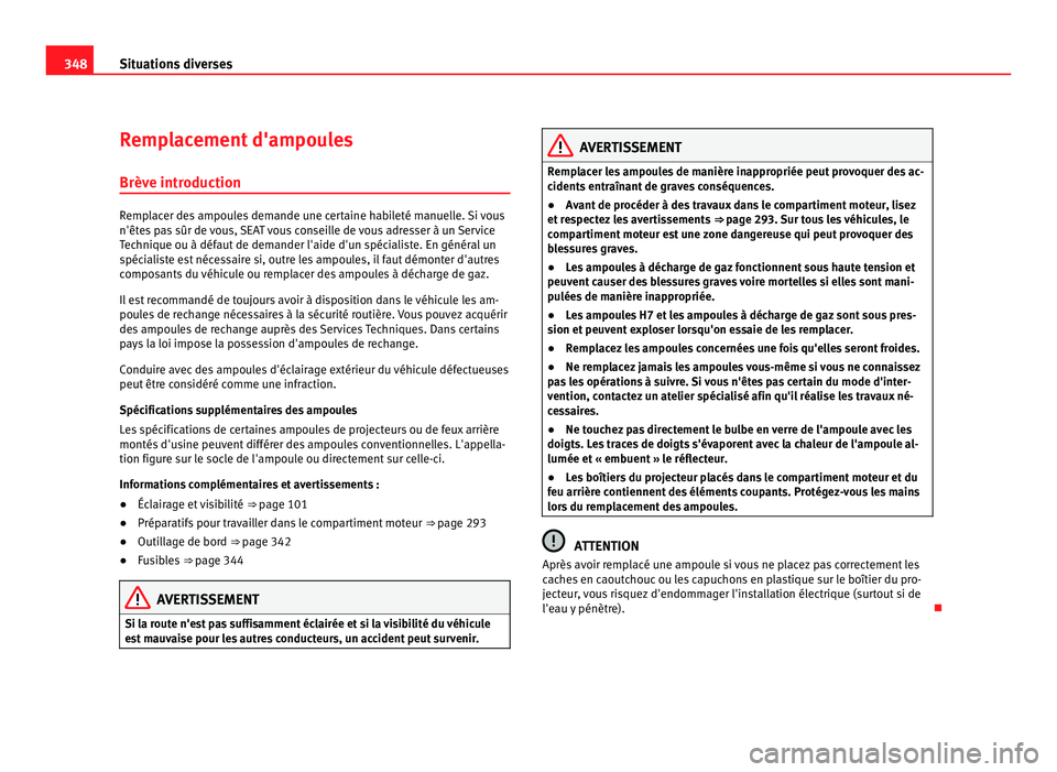 Seat Alhambra 2011  Manuel du propriétaire (in French)  348
Situations diverses
Remplacement d'ampoules
Brève intr oduction Remplacer des ampoules demande une certaine habileté manuelle. Si vous
n'ête
s
 pas sûr de vous, SEAT vous conseille de 