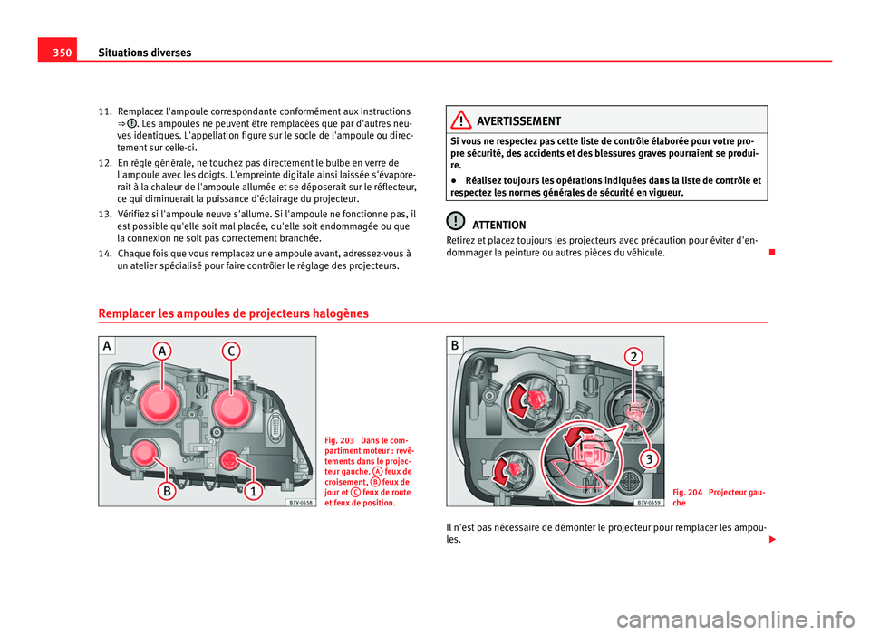 Seat Alhambra 2011  Manuel du propriétaire (in French)  350
Situations diverses
Remplacez l'ampoule correspondante conformément aux instructions
⇒  . Les ampoules ne peuvent être remplacées que par d'autres neu-
ve s
 identiques. L'appel