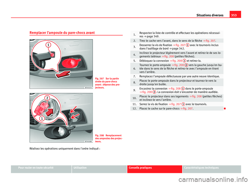 Seat Alhambra 2011  Manuel du propriétaire (in French)  353
Situations diverses
Remplacer l'ampoule du pare-chocs avant Fig. 207  Sur la partie
droit
e du p
are-chocs
avant : dépose des pro-
jecteurs. Fig. 208  Remplacement
des
 ampou

les des projec-
