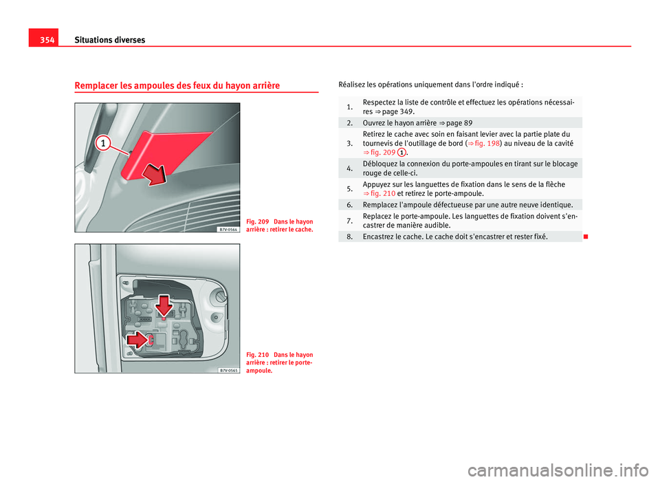 Seat Alhambra 2011  Manuel du propriétaire (in French)  354
Situations diverses
Remplacer les ampoules des feux du hayon arrière Fig. 209  Dans le hayon
arrière : r
etir
er le cache. Fig. 210  Dans le hayon
arrière : r
etir

er le porte-
ampoule. Réali
