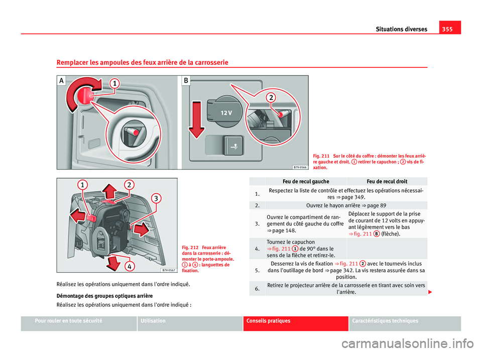 Seat Alhambra 2011  Manuel du propriétaire (in French)  355
Situations diverses
Remplacer les ampoules des feux arrière de la carrosserie Fig. 211  Sur le côté du coffre : démonter les feux arriè-
re g
auc
he et droit.  1  retirer le capuchon ; 
2  vi