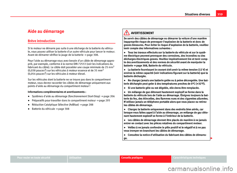 Seat Alhambra 2011  Manuel du propriétaire (in French)  359
Situations diverses
Aide au démarrage Brève intr oduction Si le moteur ne démarre pas suite à une décharge de la batterie du véhicu-
le, 
v
ous pouvez utiliser la batterie d'un autre vé