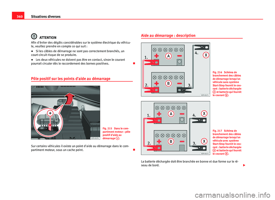 Seat Alhambra 2011  Manuel du propriétaire (in French)  360
Situations diverses ATTENTION
Afin d'éviter des dégâts considérables sur le système électrique du véhicu-
le,  v
euillez prendre en compte ce qui suit :
● Si les câbles de démarrage
