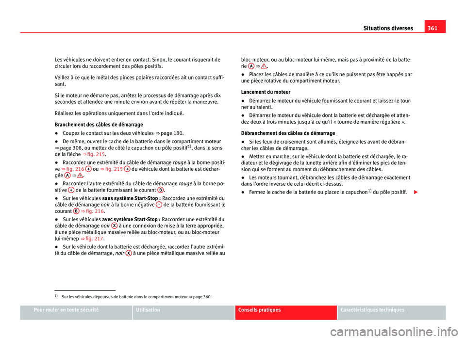 Seat Alhambra 2011  Manuel du propriétaire (in French)  361
Situations diverses
Les véhicules ne doivent entrer en contact. Sinon, le courant risquerait de
cir c
uler lors du raccordement des pôles positifs.
Veillez à ce que le métal des pinces polaire