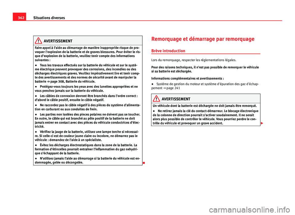 Seat Alhambra 2011  Manuel du propriétaire (in French)  362
Situations diverses AVERTISSEMENT
Faire appel à l'aide au démarrage de manière inappropriée risque de pro-
voquer l'e xp
losion de la batterie et de graves blessures. Pour éviter le r