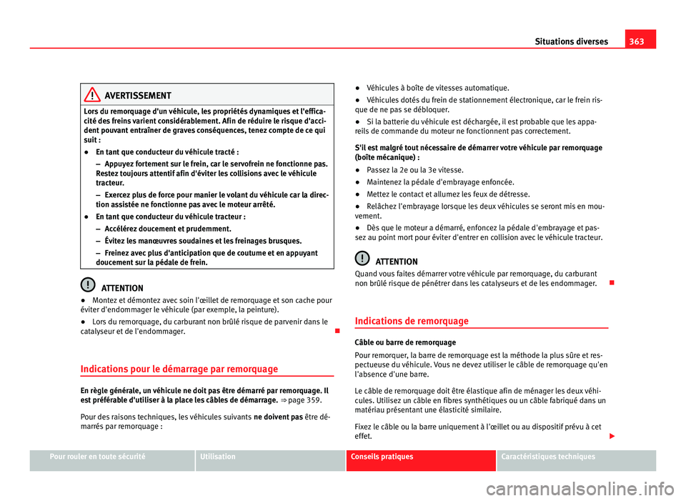 Seat Alhambra 2011  Manuel du propriétaire (in French)  363
Situations diverses AVERTISSEMENT
Lors du remorquage d'un véhicule, les propriétés dynamiques et l'effica-
cité de s
 freins varient considérablement. Afin de réduire le risque d'