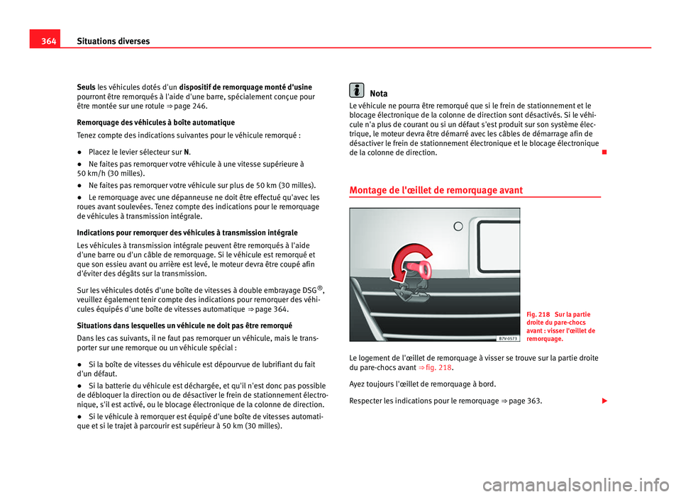 Seat Alhambra 2011  Manuel du propriétaire (in French)  364
Situations diverses
Seuls les véhicules dotés d'un  dis positif de remorquage monté d'usine
pourront être remorqués à l'aide d'une barre, spécialement conçue pour
être mon
