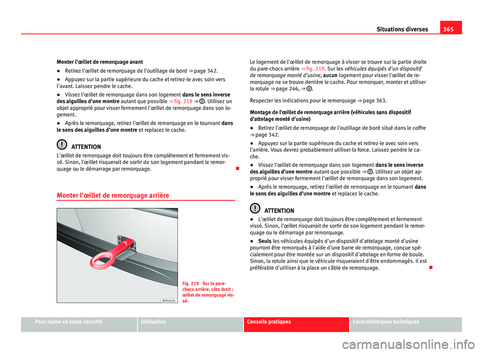 Seat Alhambra 2011  Manuel du propriétaire (in French)  365
Situations diverses
Monter l'œillet de remorquage avant
● Retirez l'œillet de remorquage de l'outillage de bord  ⇒ page 342.
● Ap
puyez sur la partie supérieure du cache et 