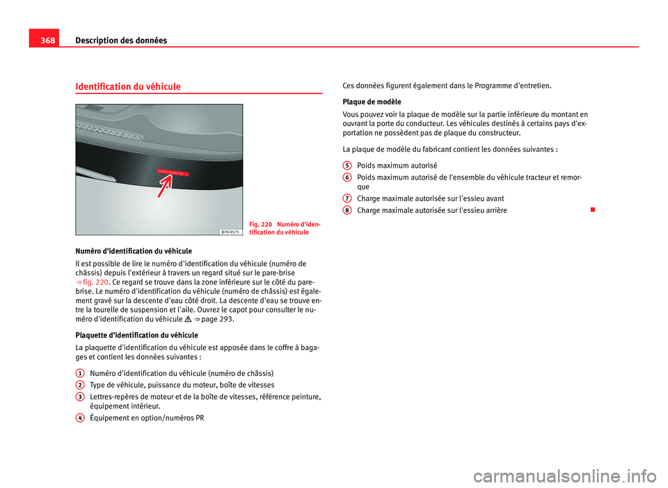 Seat Alhambra 2011  Manuel du propriétaire (in French)  368
Description des données
Identification du véhicule Fig. 220  Numéro d'iden-
tification du 
véhic
ule
Numéro d'identification du véhicule
Il es
 t possible de lire le numéro d'id