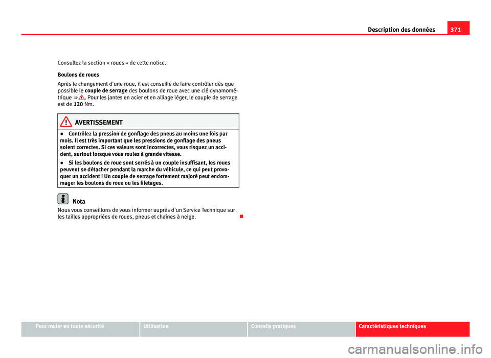 Seat Alhambra 2011  Manuel du propriétaire (in French)  371
Description des données
Consultez la section « roues » de cette notice.
Boulon s
 de roues
Après le changement d'une roue, il est conseillé de faire contrôler dès que
possible le couple