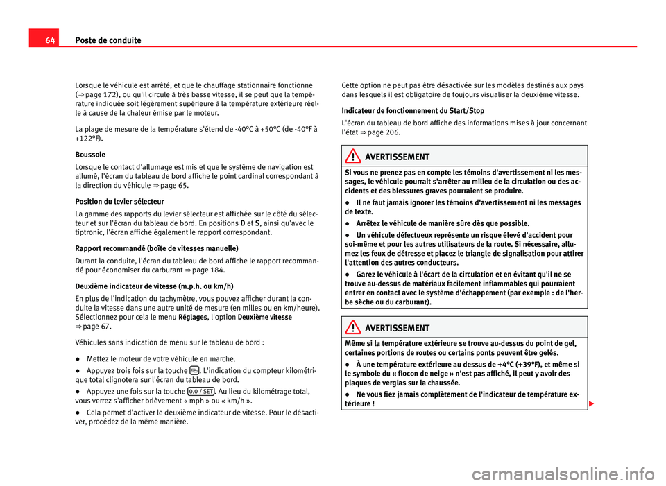 Seat Alhambra 2011  Manuel du propriétaire (in French)  64
Poste de conduite
Lorsque le véhicule est arrêté, et que le chauffage stationnaire fonctionne
(⇒  pag
e 172), ou qu'il circule à très basse vitesse, il se peut que la tempé-
rature in