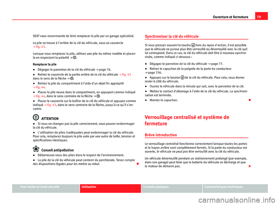 Seat Alhambra 2011 Manuel du propriétaire (in French) 79
Ouverture et fermeture
SEAT vous recommande de faire remplacer la pile par un garage spécialisé.
La pil e se tr
ouve à l'arrière de la clé du véhicule, sous un couvercle
⇒ fig. 43.
L Seat Alhambra 2011 Manuel du propriétaire (in French) 79
Ouverture et fermeture
SEAT vous recommande de faire remplacer la pile par un garage spécialisé.
La pil e se tr
ouve à l'arrière de la clé du véhicule, sous un couvercle
⇒ fig. 43.
L