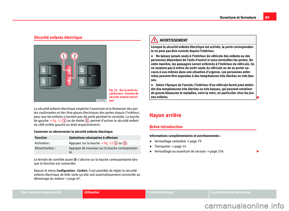 Seat Alhambra 2011  Manuel du propriétaire (in French)  89
Ouverture et fermeture
Sécurité enfants électrique Fig. 52  Sur la porte du
conduct
eur : t
ouches de
sécurité enfants électri-
que.
La sécurité enfants électrique empêche l'ouverture