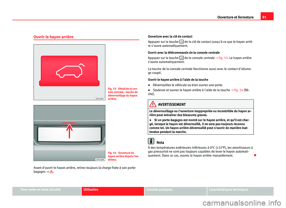 Seat Alhambra 2011  Manuel du propriétaire (in French)  91
Ouverture et fermeture
Ouvrir le hayon arrière Fig. 53  Détail de la con-
sol
e c
entrale : touche de
déverrouillage du hayon
arrière. Fig. 54  Ouverture du
ha
y

on arrière depuis l'ex-
t