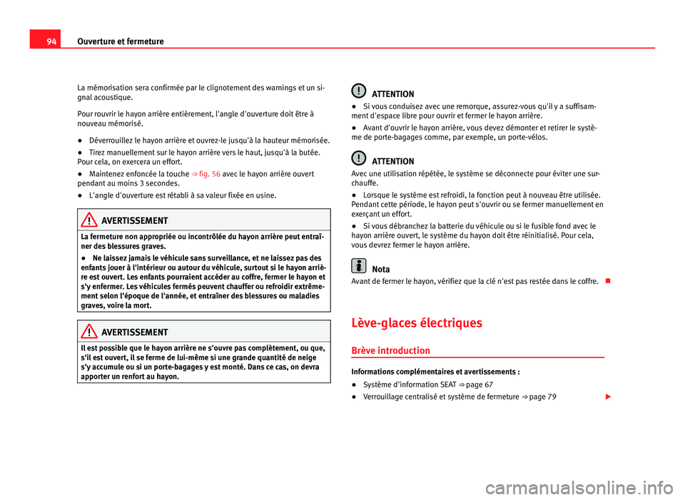 Seat Alhambra 2011  Manuel du propriétaire (in French)  94
Ouverture et fermeture
La mémorisation sera confirmée par le clignotement des warnings et un si-
gnal  ac
oustique.
Pour rouvrir le hayon arrière entièrement, l'angle d'ouverture doit 