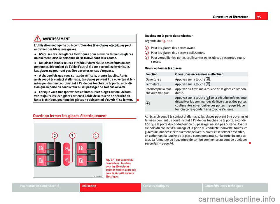 Seat Alhambra 2011  Manuel du propriétaire (in French)  95
Ouverture et fermeture AVERTISSEMENT
L'utilisation négligente ou incontrôlée des lève-glaces électriques peut
entraîner de s
 blessures graves.
● N'utilisez les lève-glaces électr
