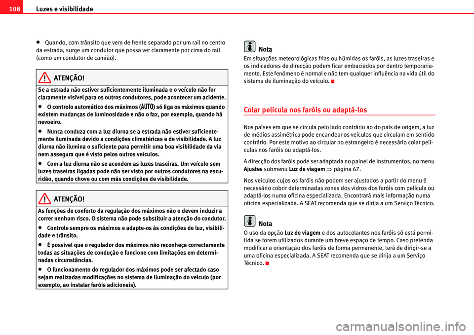 Seat Alhambra 2011  Manual do proprietário (in Portuguese)  Luzes e visibilidade 108
�xQuando, com trânsito que vem de frente separado por um rail no centro 
da estrada, surge um condutor que possa ver claramente por cima do rail 
(como um condutor de camião