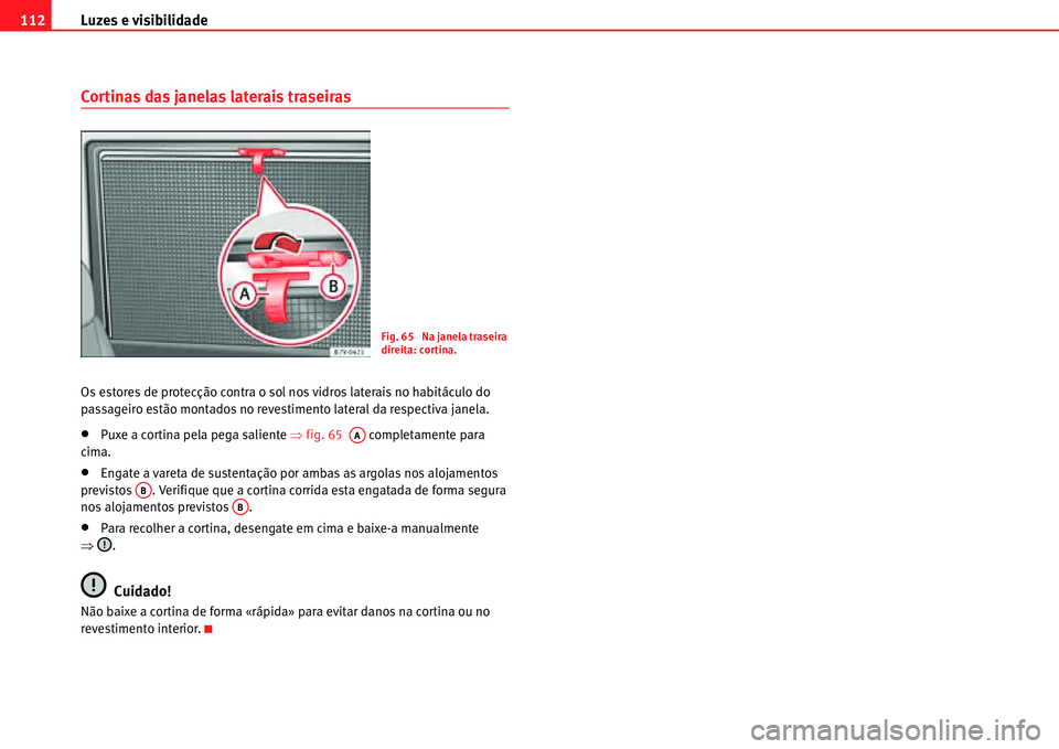 Seat Alhambra 2011 Manual do proprietário (in Portuguese) Luzes e visibilidade 112
Cortinas das janelas laterais traseiras
Os estores de protecção contra o sol nos vidros laterais no habitáculo do
passageiro estão montados no revestimento lateral da res Seat Alhambra 2011 Manual do proprietário (in Portuguese) Luzes e visibilidade 112
Cortinas das janelas laterais traseiras
Os estores de protecção contra o sol nos vidros laterais no habitáculo do
passageiro estão montados no revestimento lateral da res