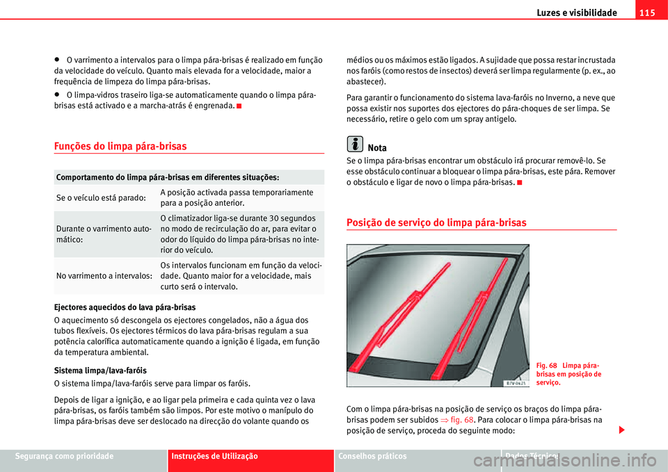 Seat Alhambra 2011  Manual do proprietário (in Portuguese)  Luzes e visibilidade115
Segurança como prioridadeInstruções de UtilizaçãoConselhos práticosDados Técnicos
�xO varrimento a intervalos para o limpa pára-brisas é realizado em função 
da velo