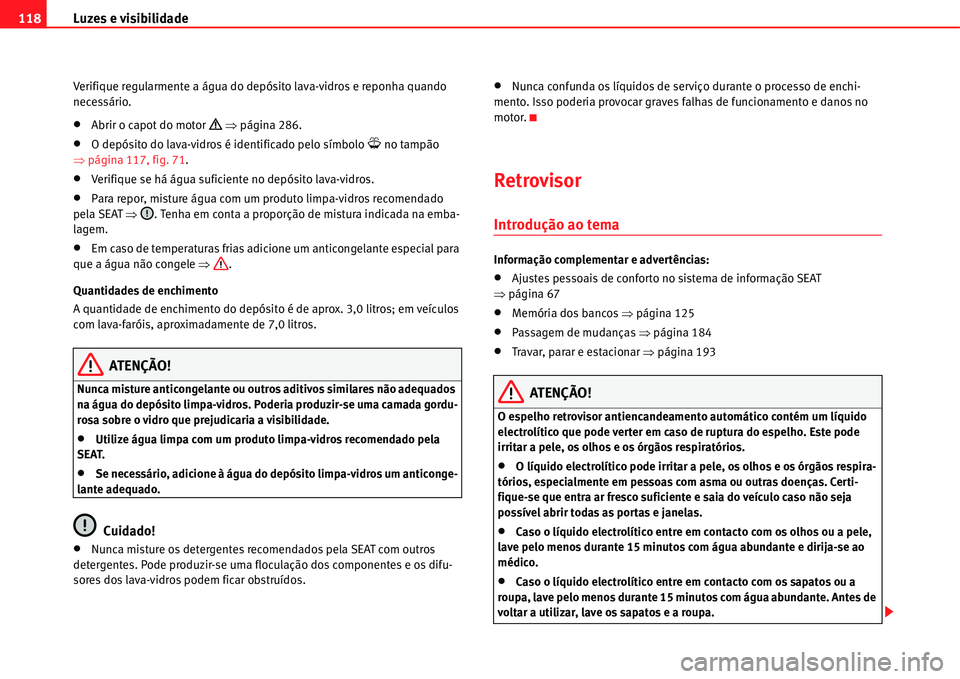 Seat Alhambra 2011  Manual do proprietário (in Portuguese)  Luzes e visibilidade 118
Verifique regularmente a água do depósito lava-vidros e reponha quando 
necessário.
�xAbrir o capot do motor �’ �Ÿpágina 286.
�xO depósito do lava-vidros é identifica