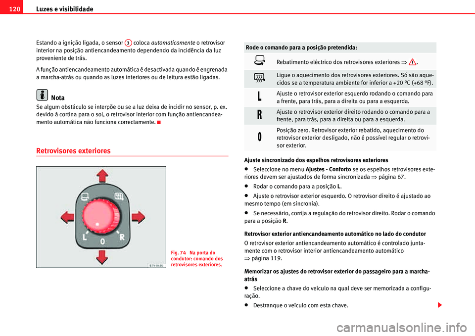 Seat Alhambra 2011  Manual do proprietário (in Portuguese)  Luzes e visibilidade 120
Estando a ignição ligada, o sensor   coloca automaticamente o retrovisor 
interior na posição antiencandeamento dependendo da incidência da luz 
proveniente de trás.
A f