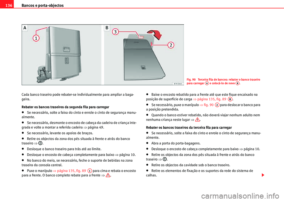Seat Alhambra 2011  Manual do proprietário (in Portuguese)  Bancos e porta-objectos 136
Cada banco traseiro pode rebater-se individualmente para ampliar a baga-
geira.
Rebater os bancos traseiros da segunda fila para carregar
�xSe necessário, solte a faixa do