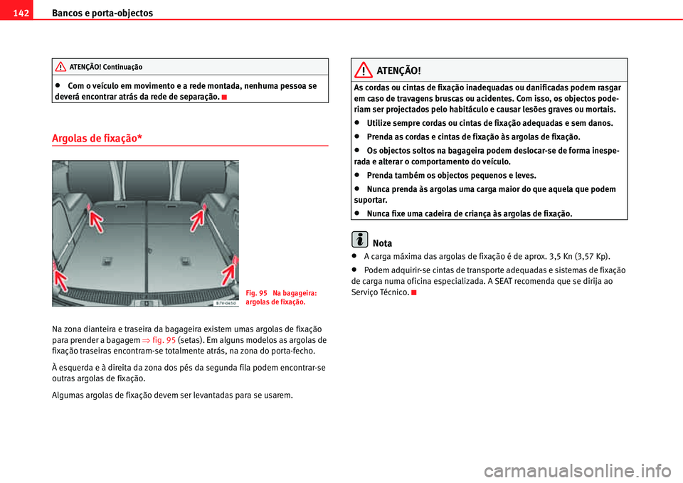 Seat Alhambra 2011  Manual do proprietário (in Portuguese)  Bancos e porta-objectos 142
�xCom o veículo em movimento e a rede montada, nenhuma pessoa se 
deverá encontrar atrás da rede de separação.
Argolas de fixação*
Na zona dianteira e traseira da ba