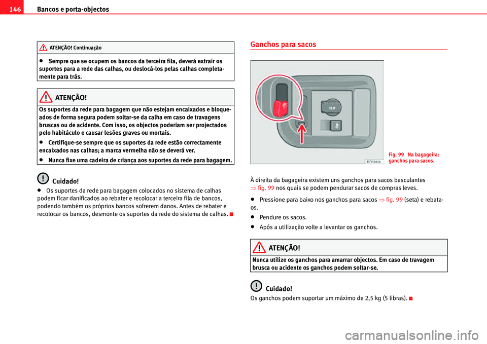 Seat Alhambra 2011  Manual do proprietário (in Portuguese)  Bancos e porta-objectos 146
�xSempre que se ocupem os bancos da terceira fila, deverá extrair os 
suportes para a rede das calhas, ou deslocá-los pelas calhas completa-
mente para trás.
ATENÇÃO!
