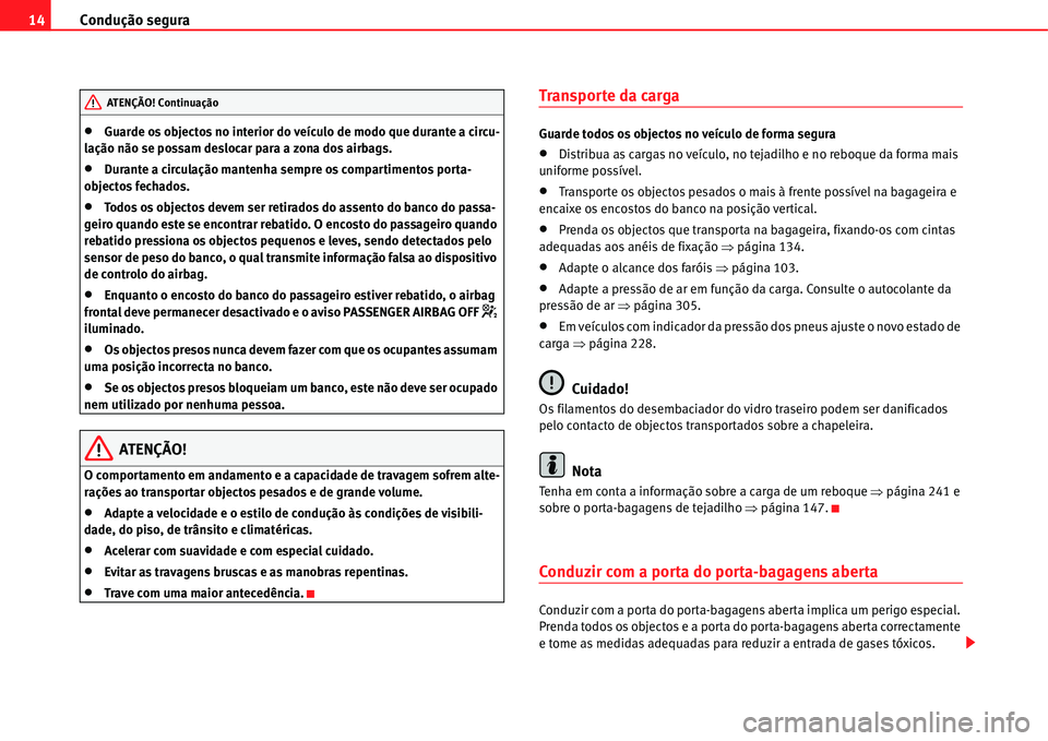 Seat Alhambra 2011  Manual do proprietário (in Portuguese)  Condução segura 14
�xGuarde os objectos no interior do veículo de modo que durante a circu-
lação não se possam deslocar para a zona dos airbags.
�xDurante a circulação mantenha sempre os comp