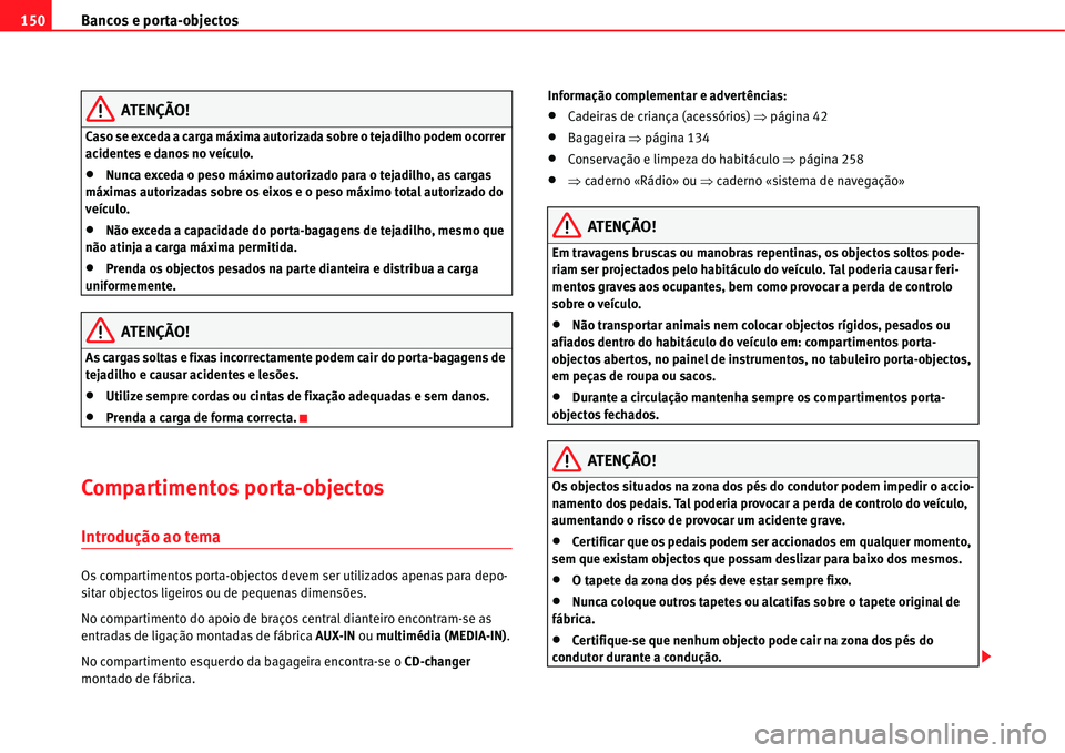 Seat Alhambra 2011  Manual do proprietário (in Portuguese)  Bancos e porta-objectos 150
ATENÇÃO!
Caso se exceda a carga máxima autorizada sobre o tejadilho podem ocorrer 
acidentes e danos no veículo.
�xNunca exceda o peso máximo autorizado para o tejadil