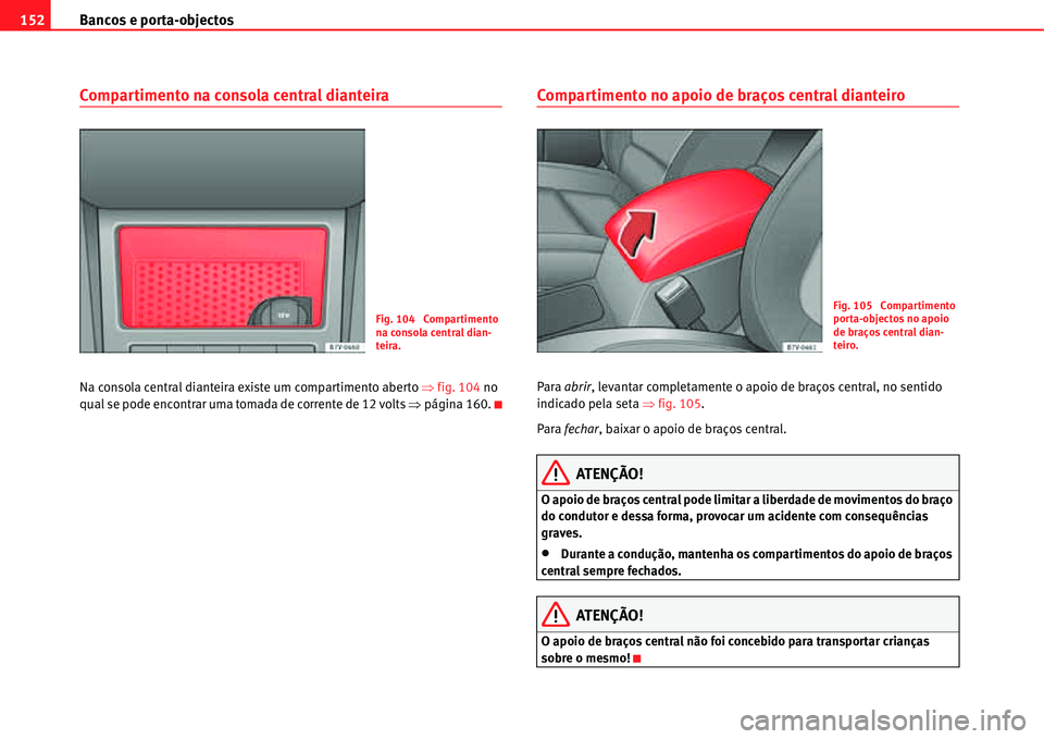 Seat Alhambra 2011  Manual do proprietário (in Portuguese)  Bancos e porta-objectos 152
Compartimento na consola central dianteira
Na consola central dianteira existe um compartimento aberto �Ÿfig. 104 no 
qual se pode encontrar uma tomada de corrente de 12 v