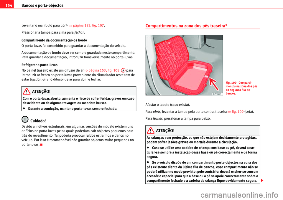 Seat Alhambra 2011  Manual do proprietário (in Portuguese)  Bancos e porta-objectos 154
Levantar o manípulo para abrir �Ÿpágina 153, fig. 107.
Pressionar a tampa para cima para fechar.
Compartimento da documentação de bordo
O porta-luvas foi concebido par