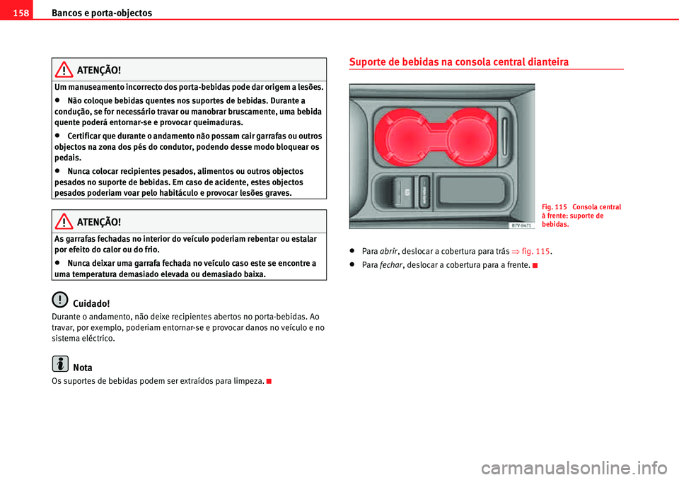 Seat Alhambra 2011  Manual do proprietário (in Portuguese)  Bancos e porta-objectos 158
ATENÇÃO!
Um manuseamento incorrecto dos porta-bebidas pode dar origem a lesões.
�xNão coloque bebidas quentes nos suportes de bebidas. Durante a 
condução, se for nec