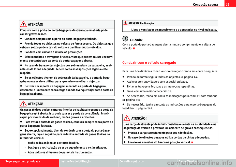 Seat Alhambra 2011  Manual do proprietário (in Portuguese)  Condução segura15
Segurança como prioridadeInstruções de UtilizaçãoConselhos práticosDados Técnicos
ATENÇÃO!
Conduzir com a porta do porta-bagagens destrancada ou aberta pode 
causar graves
