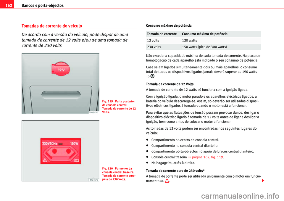 Seat Alhambra 2011  Manual do proprietário (in Portuguese)  Bancos e porta-objectos 162
Tomadas de corrente do veículo
De acordo com a versão do veículo, pode dispor de uma 
tomada de corrente de 12 volts e/ou de uma tomada de 
corrente de 230 voltsConsumo 